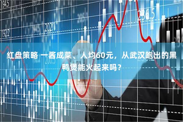 红盘策略 一酱成菜、人均60元，从武汉跑出的黑鸭煲能火起来吗？