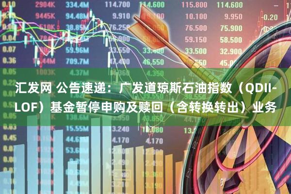 汇发网 公告速递：广发道琼斯石油指数（QDII-LOF）基金暂停申购及赎回（含转换转出）业务