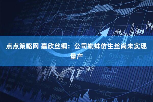 点点策略网 嘉欣丝绸：公司蜘蛛仿生丝尚未实现量产