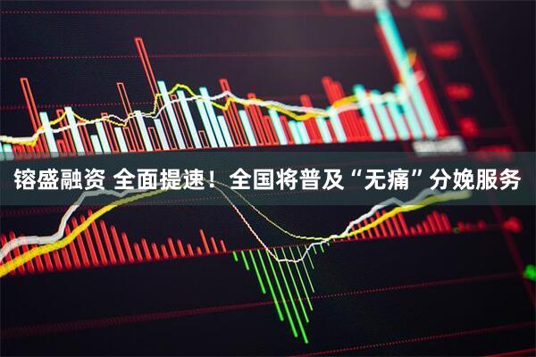 镕盛融资 全面提速！全国将普及“无痛”分娩服务