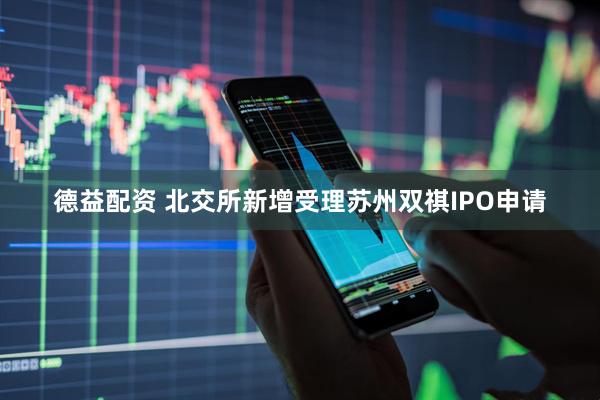 德益配资 北交所新增受理苏州双祺IPO申请