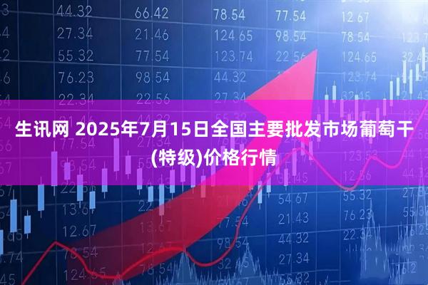 生讯网 2025年7月15日全国主要批发市场葡萄干(特级)价格行情