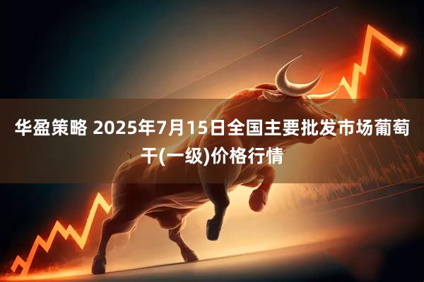 华盈策略 2025年7月15日全国主要批发市场葡萄干(一级)价格行情