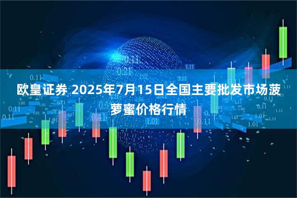 欧皇证券 2025年7月15日全国主要批发市场菠萝蜜价格行情