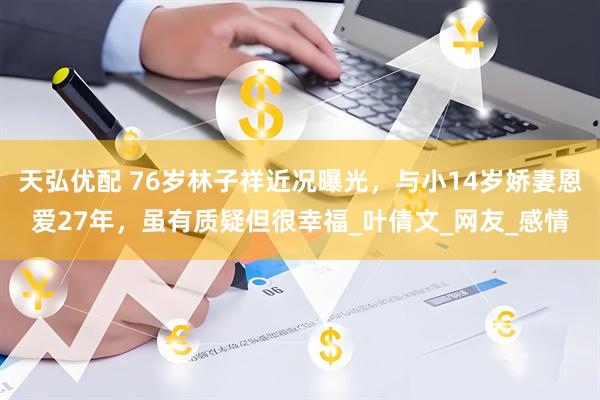天弘优配 76岁林子祥近况曝光，与小14岁娇妻恩爱27年，虽有质疑但很幸福_叶倩文_网友_感情