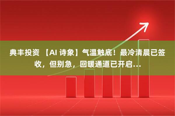典丰投资 【AI 诗象】气温触底！最冷清晨已签收，但别急，回暖通道已开启…