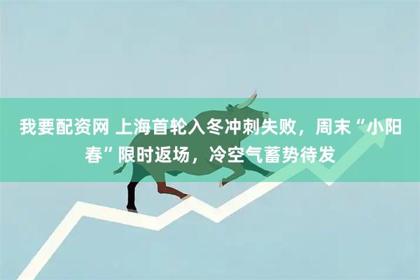 我要配资网 上海首轮入冬冲刺失败，周末“小阳春”限时返场，冷空气蓄势待发