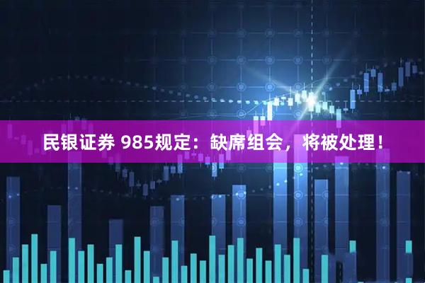 民银证券 985规定：缺席组会，将被处理！