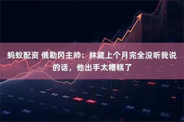 蚂蚁配资 俄勒冈主帅：林葳上个月完全没听我说的话，他出手太糟糕了