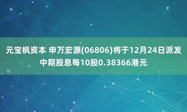 元宝枫资本 申万宏源(06806)将于12月24日派发中期股息每10股0.38366港元