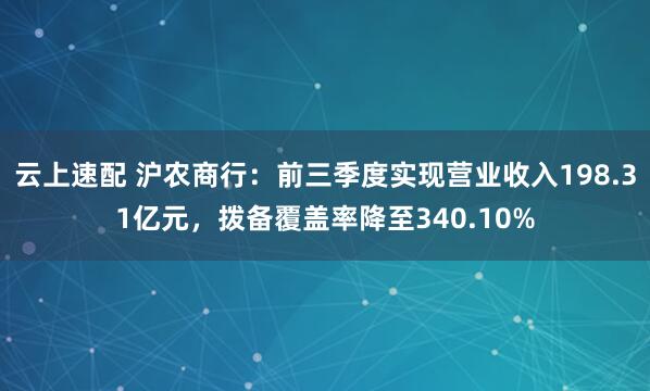 云上速配 沪农商行：前三季度实现营业收入198.31亿元，拨备覆盖率降至340.10%