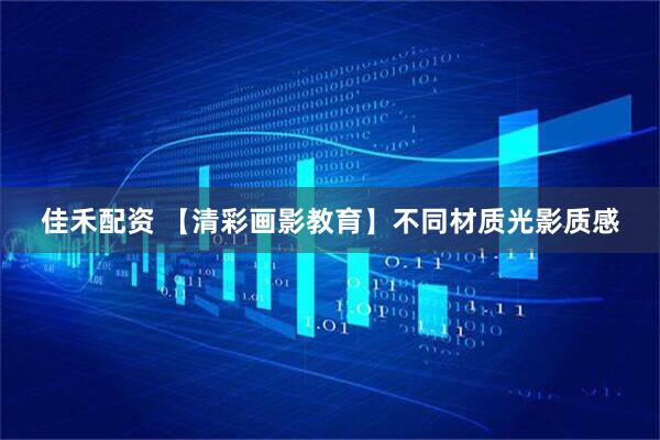 佳禾配资 【清彩画影教育】不同材质光影质感
