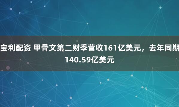 宝利配资 甲骨文第二财季营收161亿美元，去年同期140.59亿美元