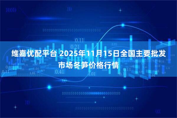 维嘉优配平台 2025年11月15日全国主要批发市场冬笋价格行情