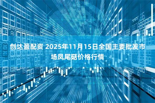 创达盈配资 2025年11月15日全国主要批发市场凤尾菇价格行情