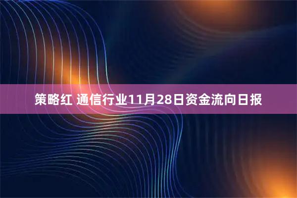 策略红 通信行业11月28日资金流向日报