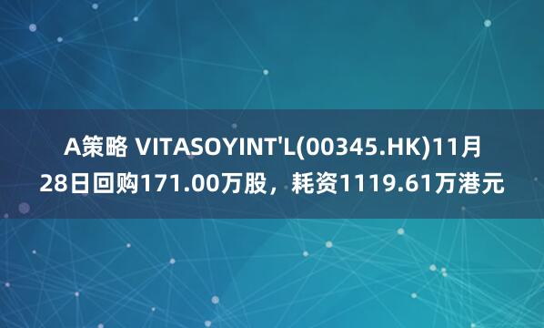 A策略 VITASOYINT'L(00345.HK)11月28日回购171.00万股,耗资1119.61万港元
