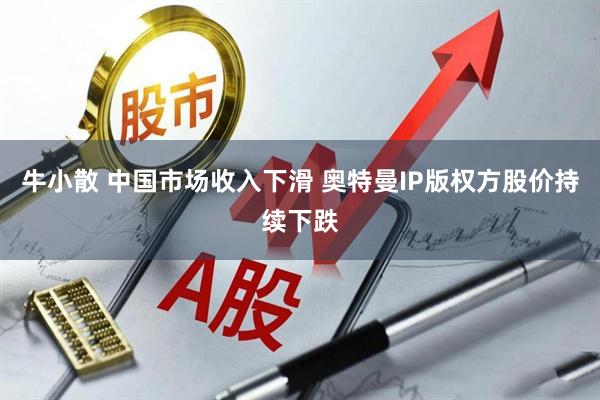 牛小散 中国市场收入下滑 奥特曼IP版权方股价持续下跌